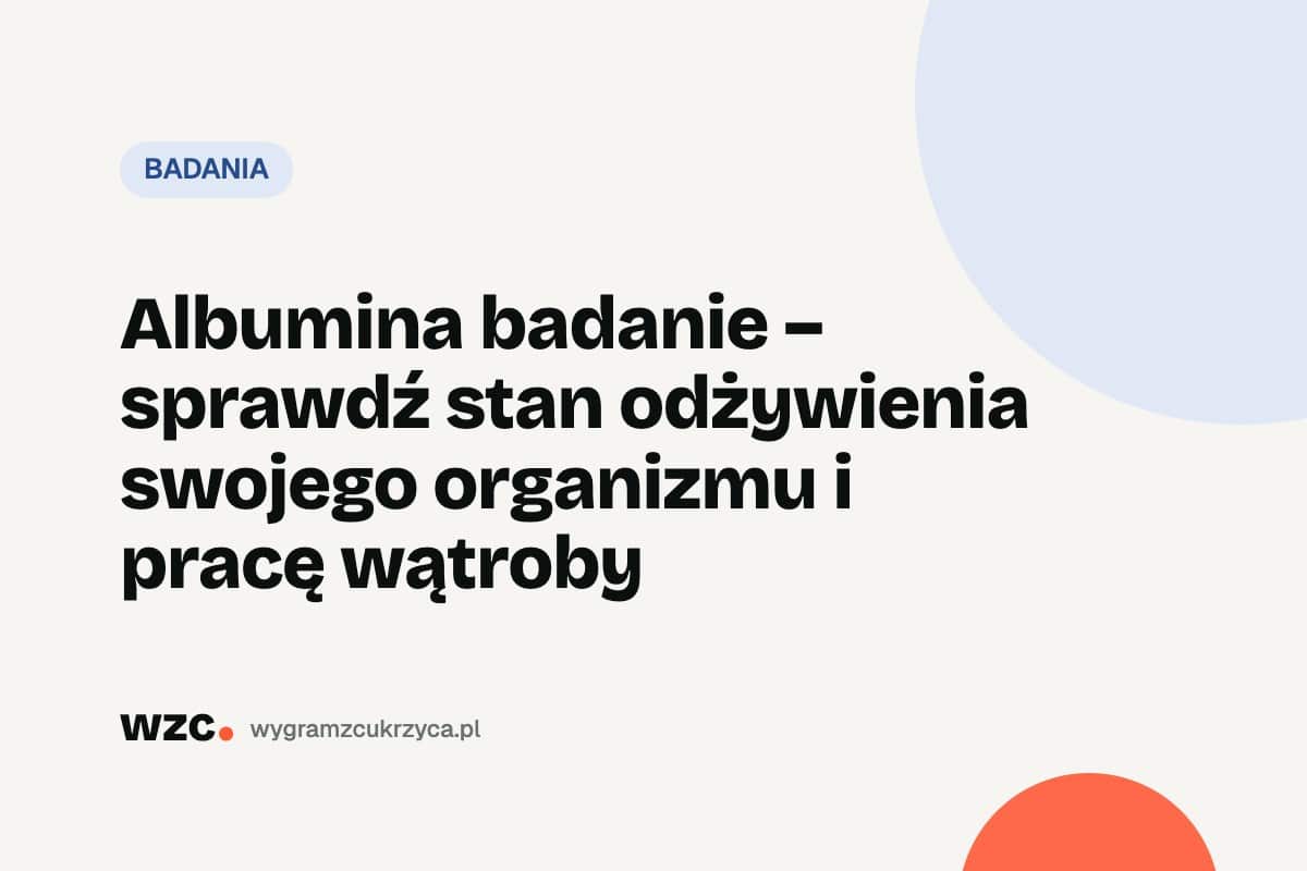 Albumina badanie – sprawdź stan odżywienia swojego organizmu i pracę wątroby