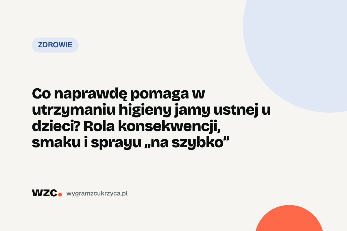 Co naprawdę pomaga w utrzymaniu higieny jamy ustnej u dzieci? Rola konsekwencji, smaku i sprayu „na szybko” 1 Co naprawdę pomaga w utrzymaniu higieny jamy ustnej u dzieci? Rola konsekwencji, smaku i sprayu „na szybko”
