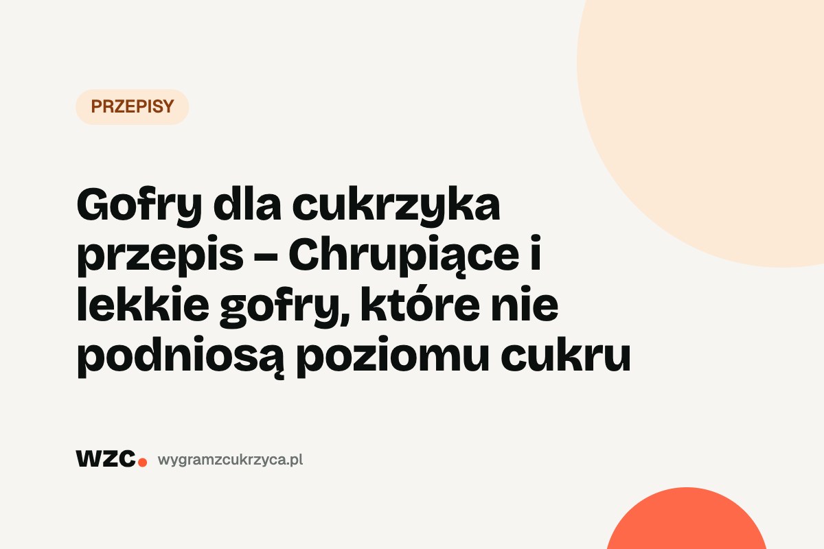 Gofry dla cukrzyka – przepis bez cukru i ile mają węglowodanów 8 Gofry dla cukrzyka – przepis bez cukru i ile mają węglowodanów