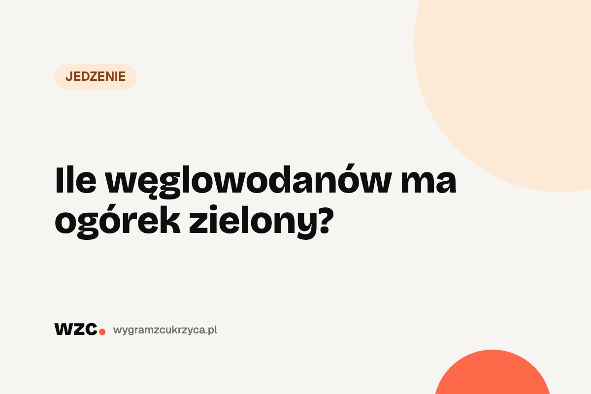 Ile węglowodanów ma ogórek zielony?