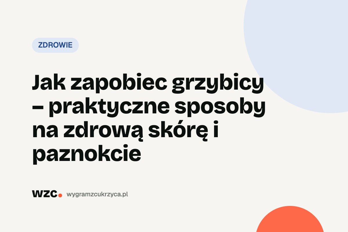 Grzybica przy cukrzycy: rodzaje, objawy, leczenie i profilaktyka 1 Jak zapobiec grzybicy – praktyczne sposoby na zdrową skórę i paznokcie