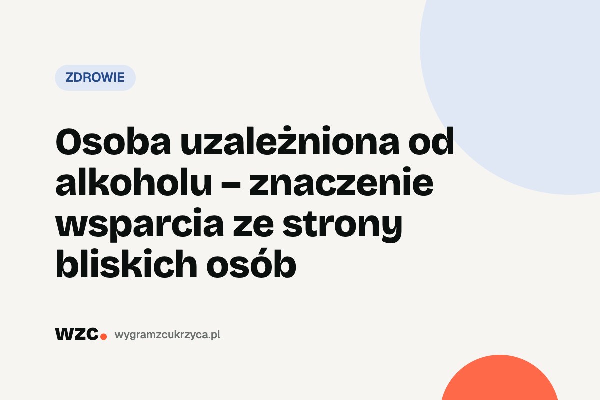 Osoba uzależniona od alkoholu – znaczenie wsparcia ze strony bliskich osób