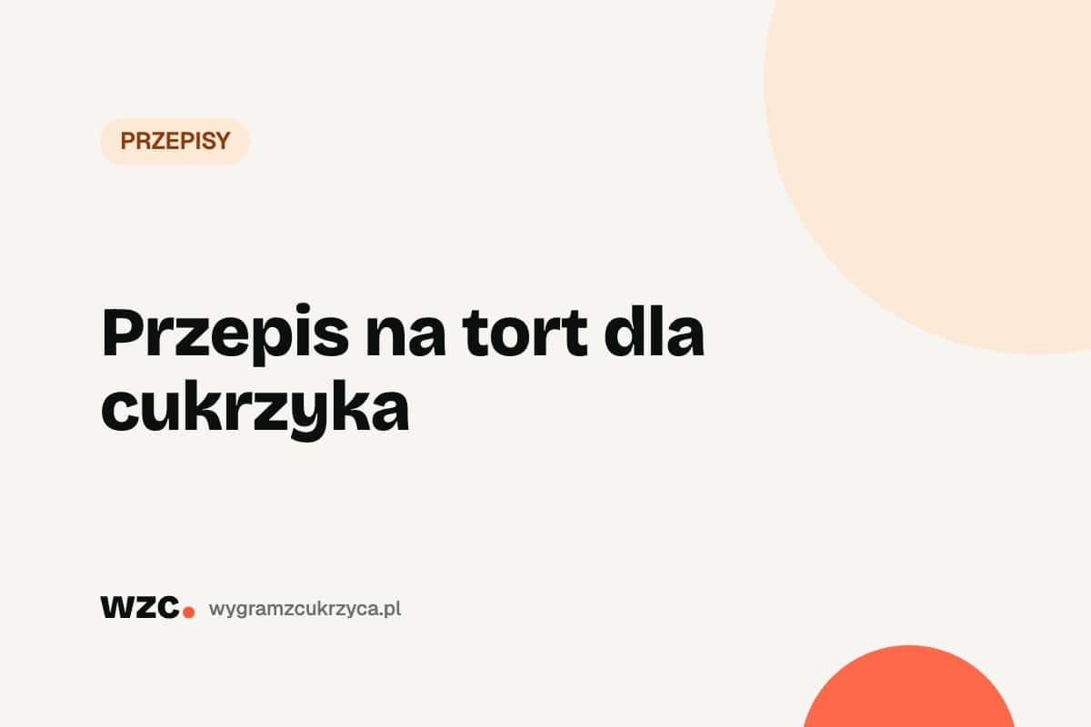 Tort dla cukrzyka – przepis bez cukru (ok. 8 g węglowodanów na kawałek)