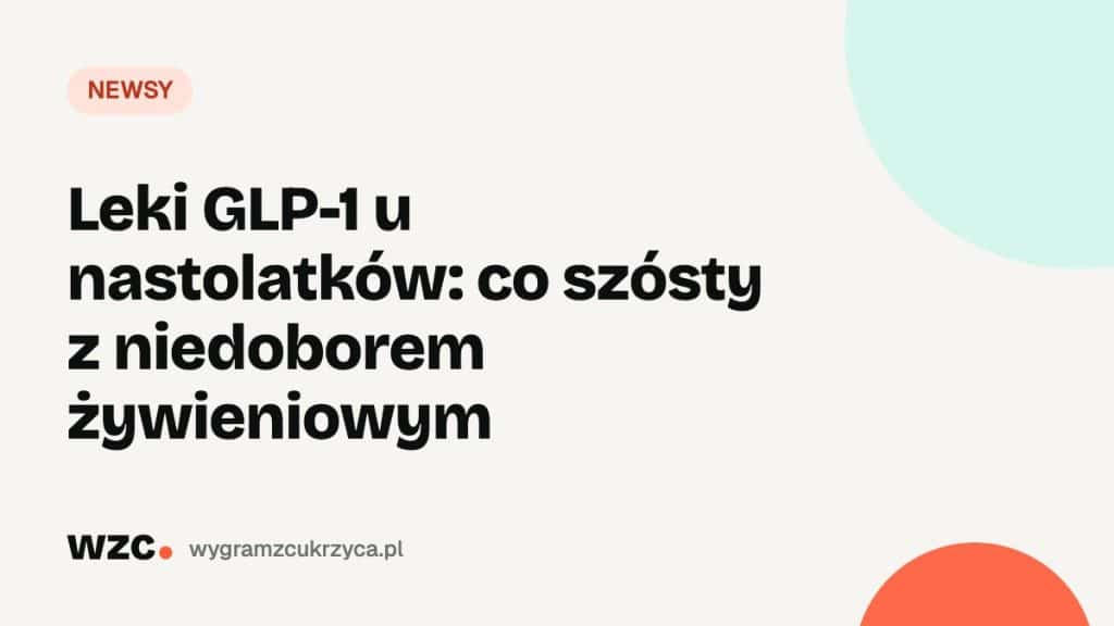Leki GLP-1 u nastolatków: co szósty z niedoborem żywieniowym